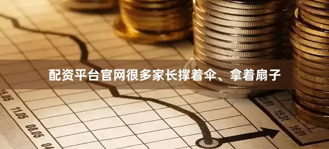 配资平台官网很多家长撑着伞、拿着扇子