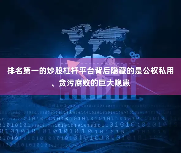 排名第一的炒股杠杆平台背后隐藏的是公权私用、贪污腐败的巨大隐患