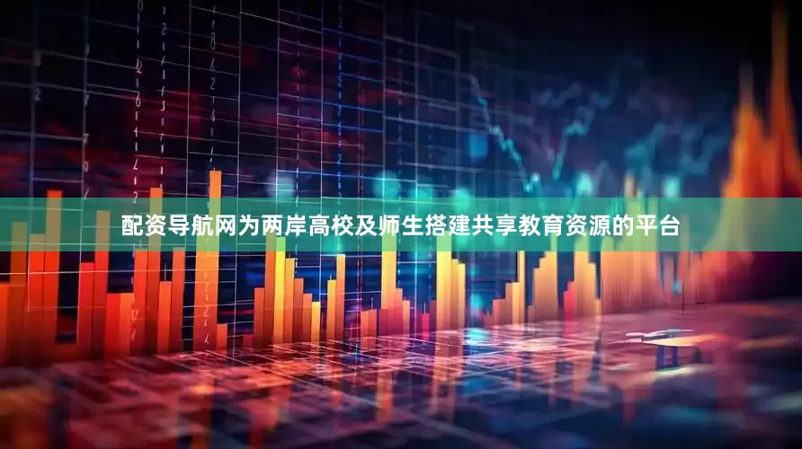 配资导航网为两岸高校及师生搭建共享教育资源的平台