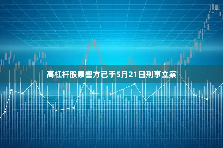 高杠杆股票警方已于5月21日刑事立案