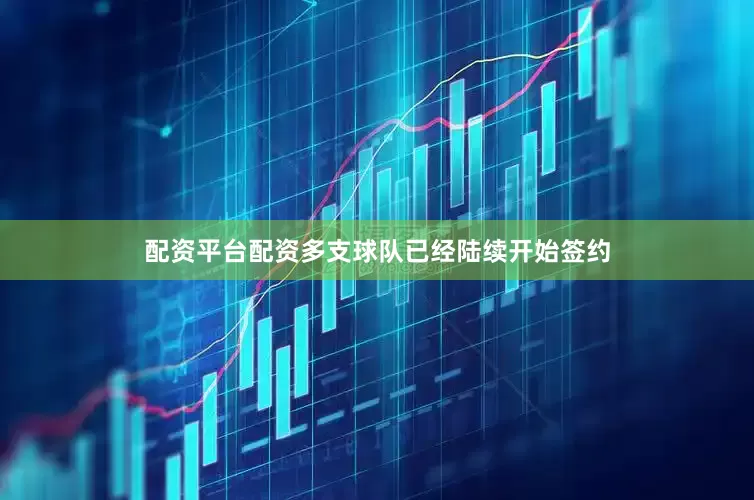 配资平台配资多支球队已经陆续开始签约