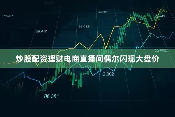 炒股配资理财电商直播间偶尔闪现大盘价