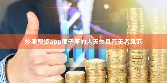 炒股配资app狮子座的人天生具有王者风范