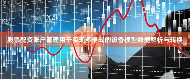 股票配资账户管理用于实现多格式的设备模型数据解析与转换