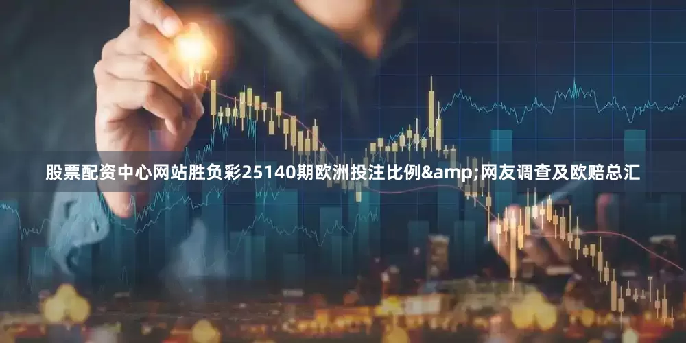股票配资中心网站胜负彩25140期欧洲投注比例&网友调查及欧赔总汇