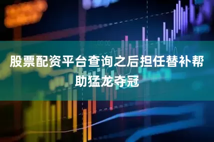 股票配资平台查询之后担任替补帮助猛龙夺冠